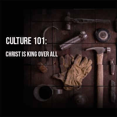 Culture 101: Christ is King Over All