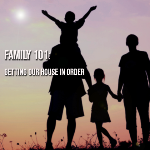 Family 101: Getting Our House in Order